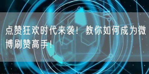 点赞狂欢时代来袭!教你如何成为微博刷赞高手!