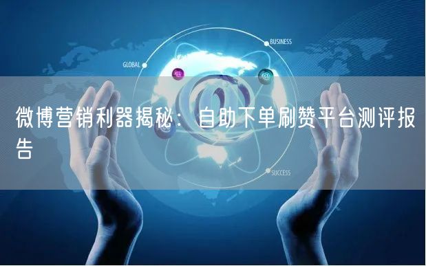 微博营销利器揭秘：自助下单刷赞平台测评报