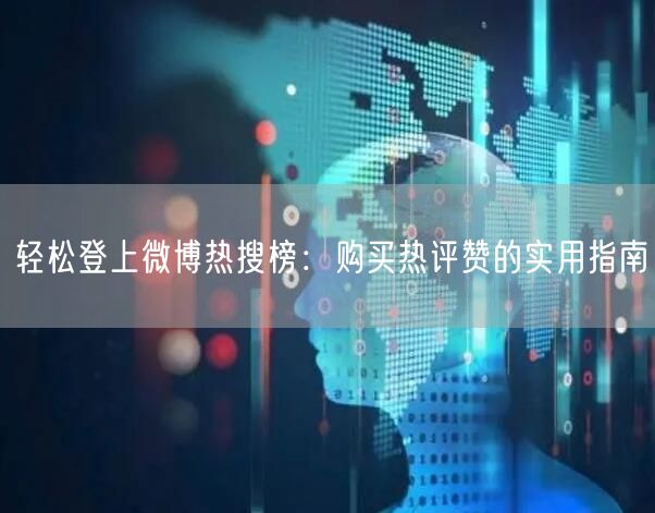 轻松登上微博热搜榜：购买热评赞的实用指南