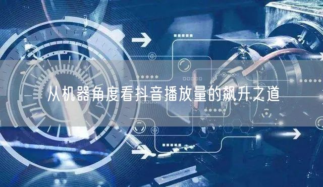 从机器角度看抖音播放量的飙升之道