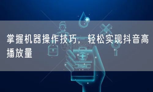 掌握机器操作技巧，轻松实现抖音高播放量