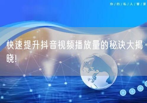 快速提升抖音视频播放量的秘诀大揭晓!