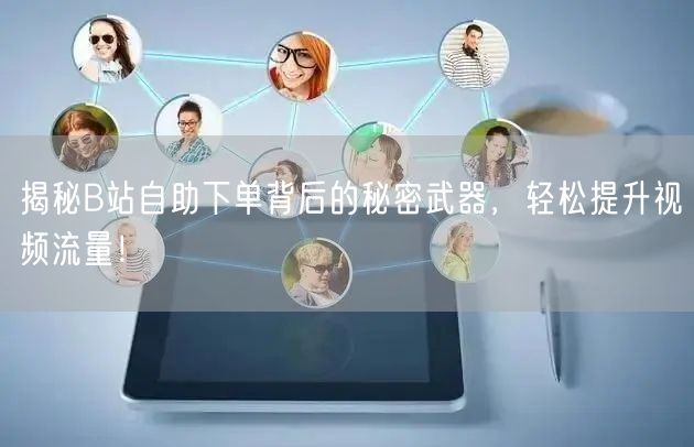 揭秘B站自助下单背后的秘密武器，轻松提升视频流量！