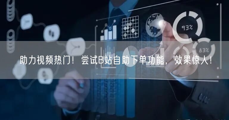 助力视频热门！尝试B站自助下单功能，效果惊人！