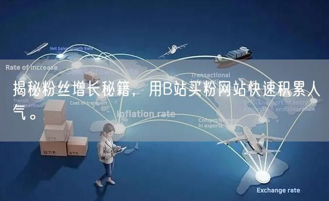 揭秘粉丝增长秘籍，用B站买粉网站快速积累人气。