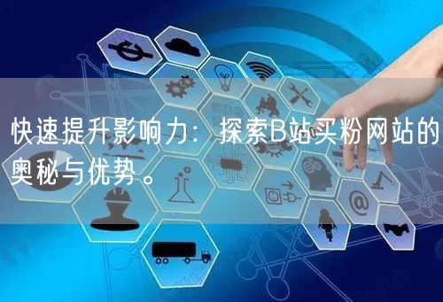 快速提升影响力：探索B站买粉网站的奥秘与优势。