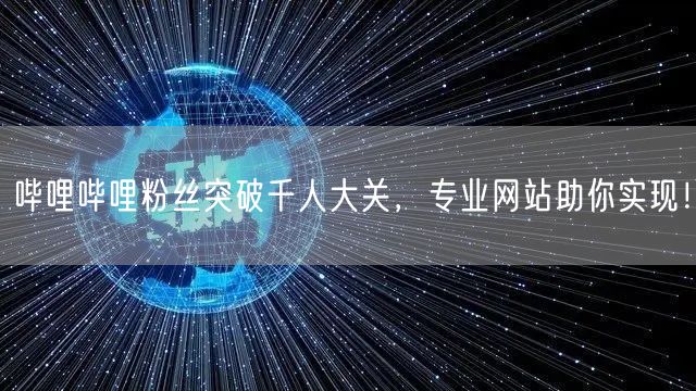 哔哩哔哩粉丝突破千人大关，专业网站助你实现！