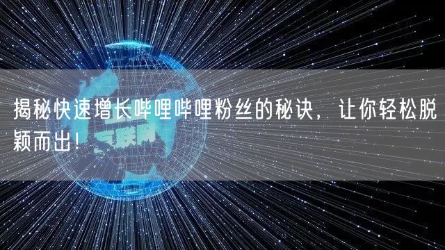 揭秘快速增长哔哩哔哩粉丝的秘诀，让你轻松