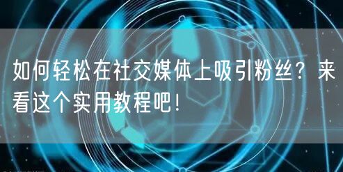 如何轻松在社交媒体上吸引粉丝?来看这个实