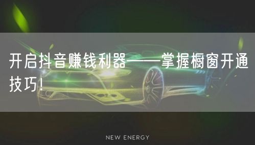 开启抖音赚钱利器——掌握橱窗开通技巧!