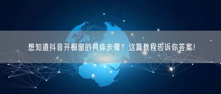 想知道抖音开橱窗的具体步骤？这篇教程告诉你答案！