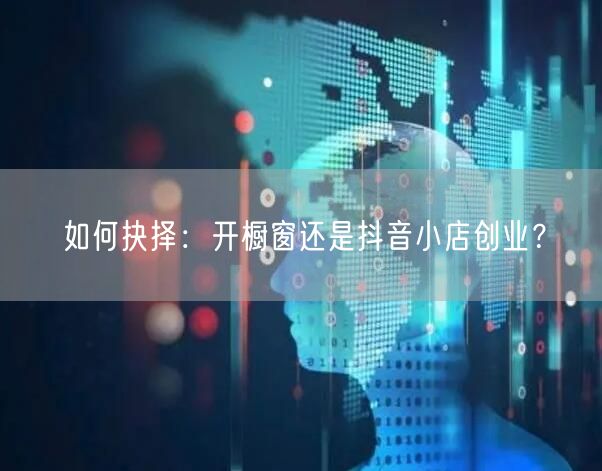 如何抉择：开橱窗还是抖音小店创业？