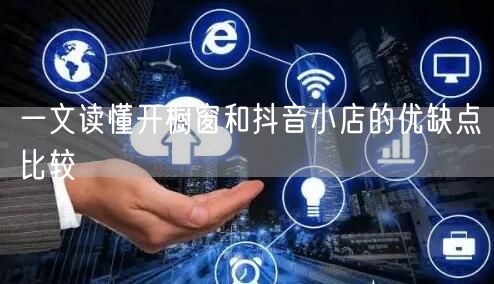 一文读懂开橱窗和抖音小店的优缺点比较