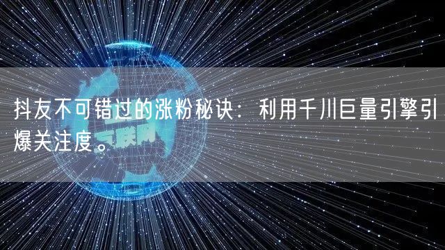 抖友不可错过的涨粉秘诀：利用千川巨量引擎引爆关注度。