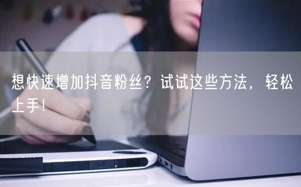 想快速增加抖音粉丝？试试这些方法，轻松上手！