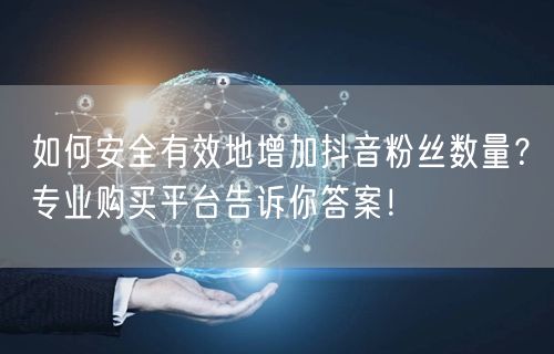 如何安全有效地增加抖音粉丝数量？专业购买