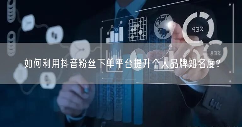 如何利用抖音粉丝下单平台提升个人品牌知名度？