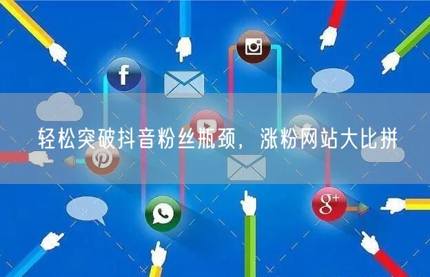 轻松突破抖音粉丝瓶颈，涨粉网站大比拼