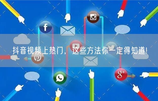 抖音视频上热门，这些方法你一定得知道!