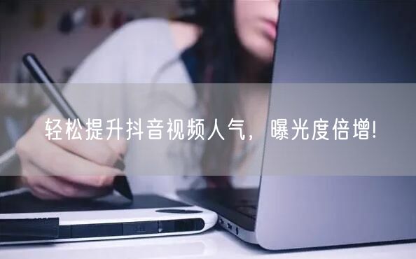 轻松提升抖音视频人气，曝光度倍增!
