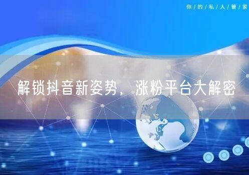 解锁抖音新姿势，涨粉平台大解密