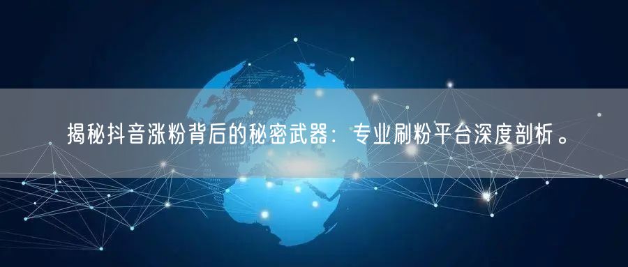 揭秘抖音涨粉背后的秘密武器：专业刷粉平台深度剖析。
