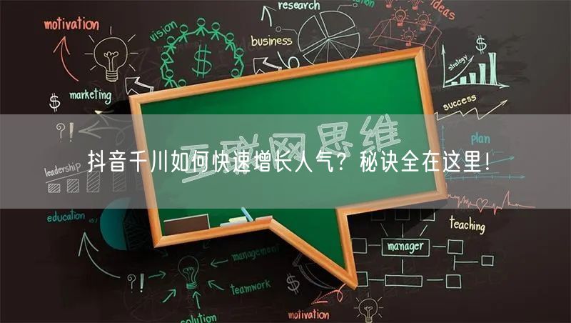 抖音千川如何快速增长人气？秘诀全在这里！
