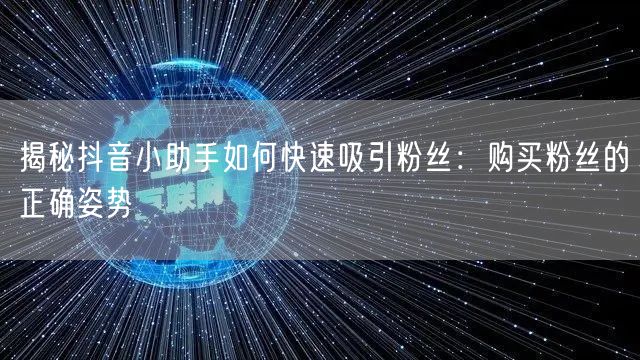揭秘抖音小助手如何快速吸引粉丝：购买粉丝