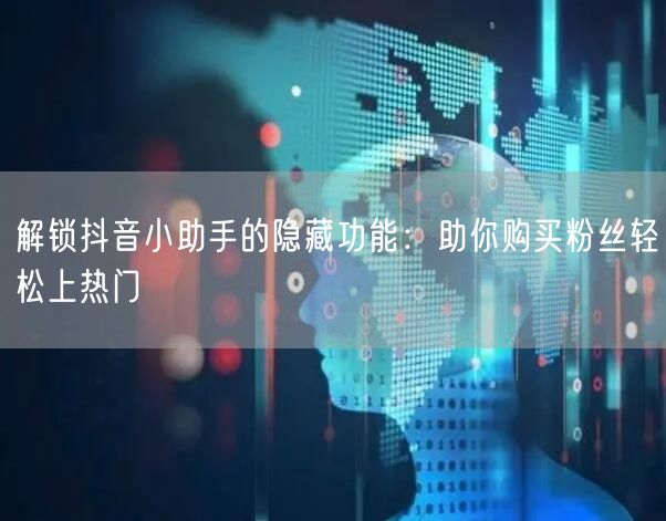 解锁抖音小助手的隐藏功能：助你购买粉丝轻松上热门