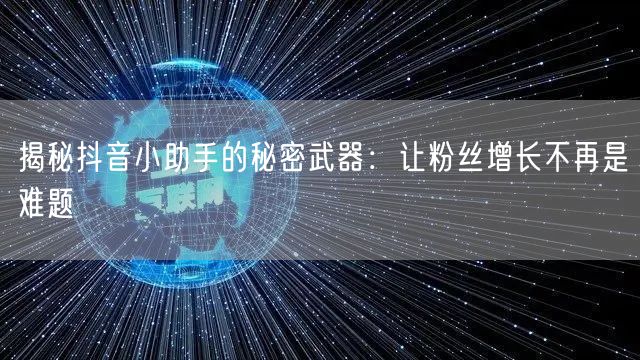 揭秘抖音小助手的秘密武器：让粉丝增长不再是难题