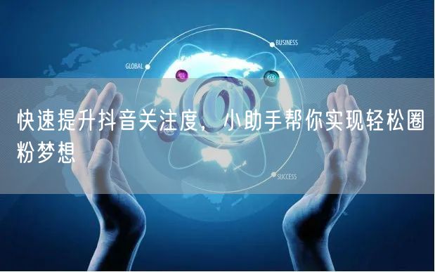 快速提升抖音关注度，小助手帮你实现轻松圈粉梦想