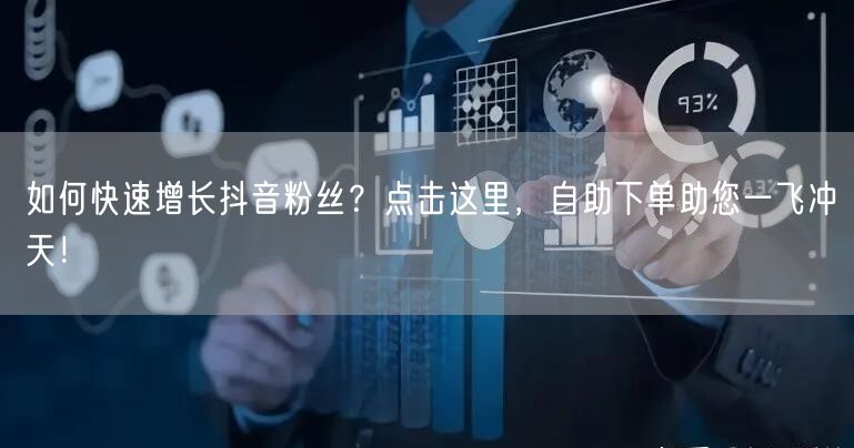 如何快速增长抖音粉丝？点击这里，自助下单助您一飞冲天！