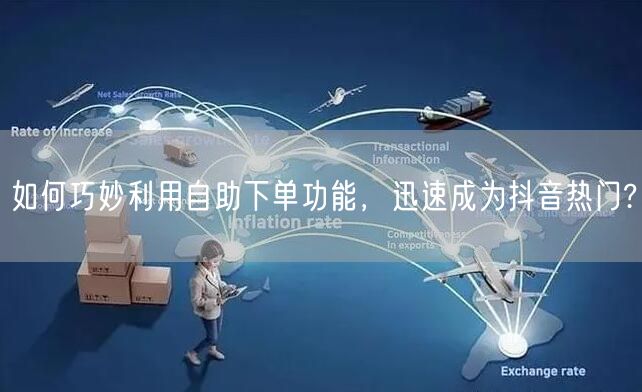 如何巧妙利用自助下单功能，迅速成为抖音热