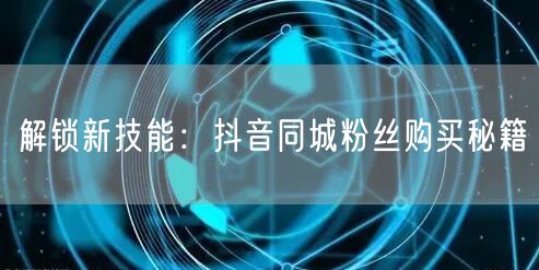 解锁新技能：抖音同城粉丝购买秘籍