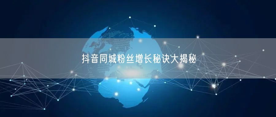 抖音同城粉丝增长秘诀大揭秘