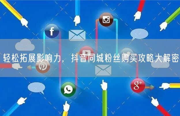 轻松拓展影响力，抖音同城粉丝购买攻略大解密