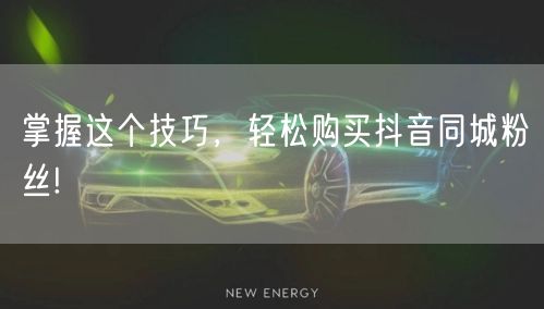 掌握这个技巧，轻松购买抖音同城粉丝!