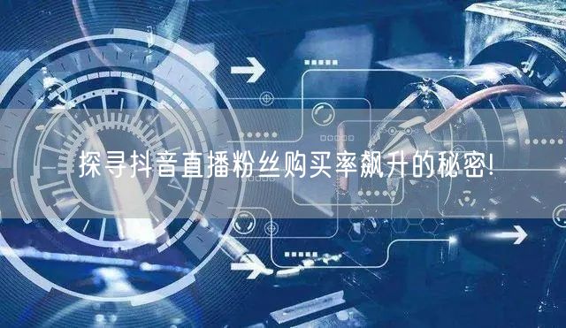 探寻抖音直播粉丝购买率飙升的秘密!