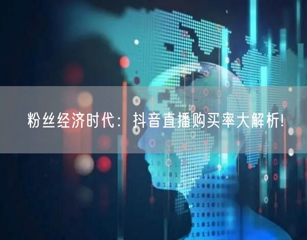 粉丝经济时代：抖音直播购买率大解析!
