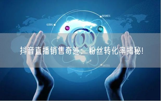 抖音直播销售奇迹：粉丝转化率揭秘!