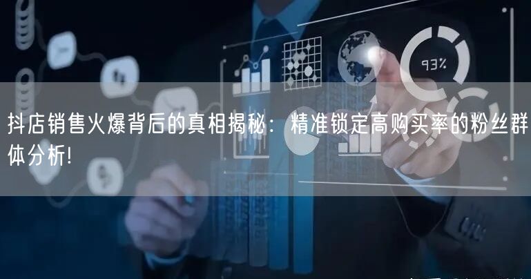 抖店销售火爆背后的真相揭秘：精准锁定高购买率的粉丝群体分析!