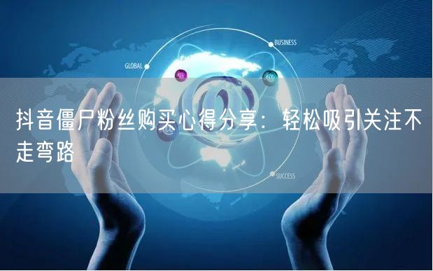 抖音僵尸粉丝购买心得分享：轻松吸引关注不