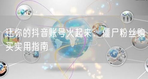 让你的抖音账号火起来：僵尸粉丝购买实用指南