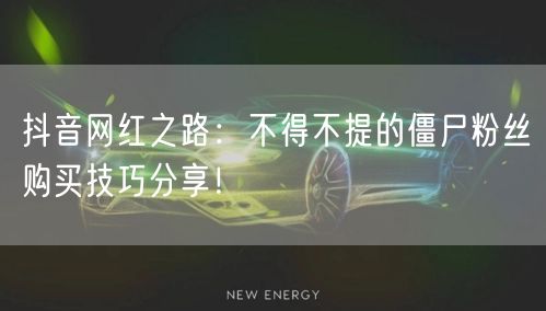 抖音网红之路：不得不提的僵尸粉丝购买技巧分享！