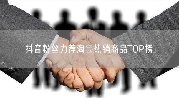 抖音粉丝力荐淘宝热销商品TOP榜！
