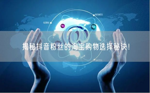 揭秘抖音粉丝的淘宝购物选择秘诀！