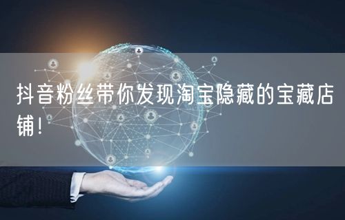 抖音粉丝带你发现淘宝隐藏的宝藏店铺！
