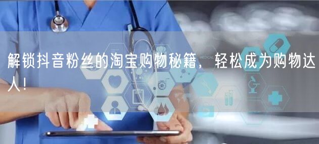 解锁抖音粉丝的淘宝购物秘籍，轻松成为购物