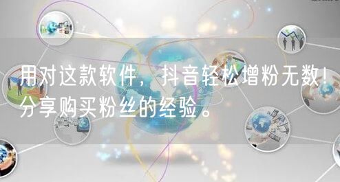 用对这款软件，抖音轻松增粉无数！分享购买