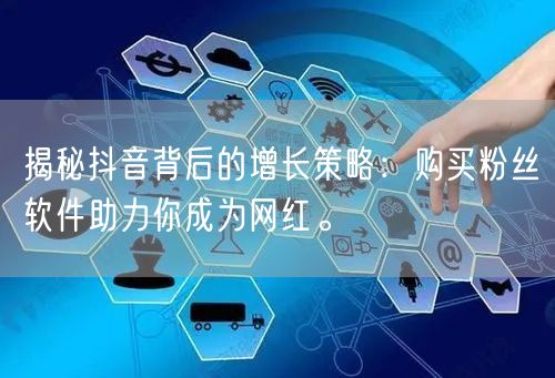 揭秘抖音背后的增长策略：购买粉丝软件助力